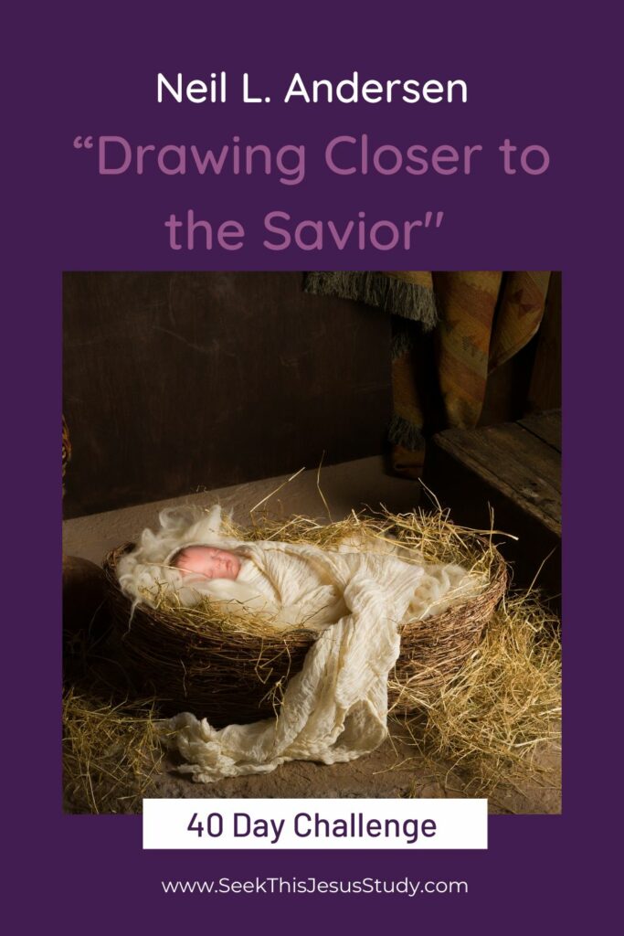 “Drawing Closer to the Savior” by Neil L. Andersen Seek This Jesus Study