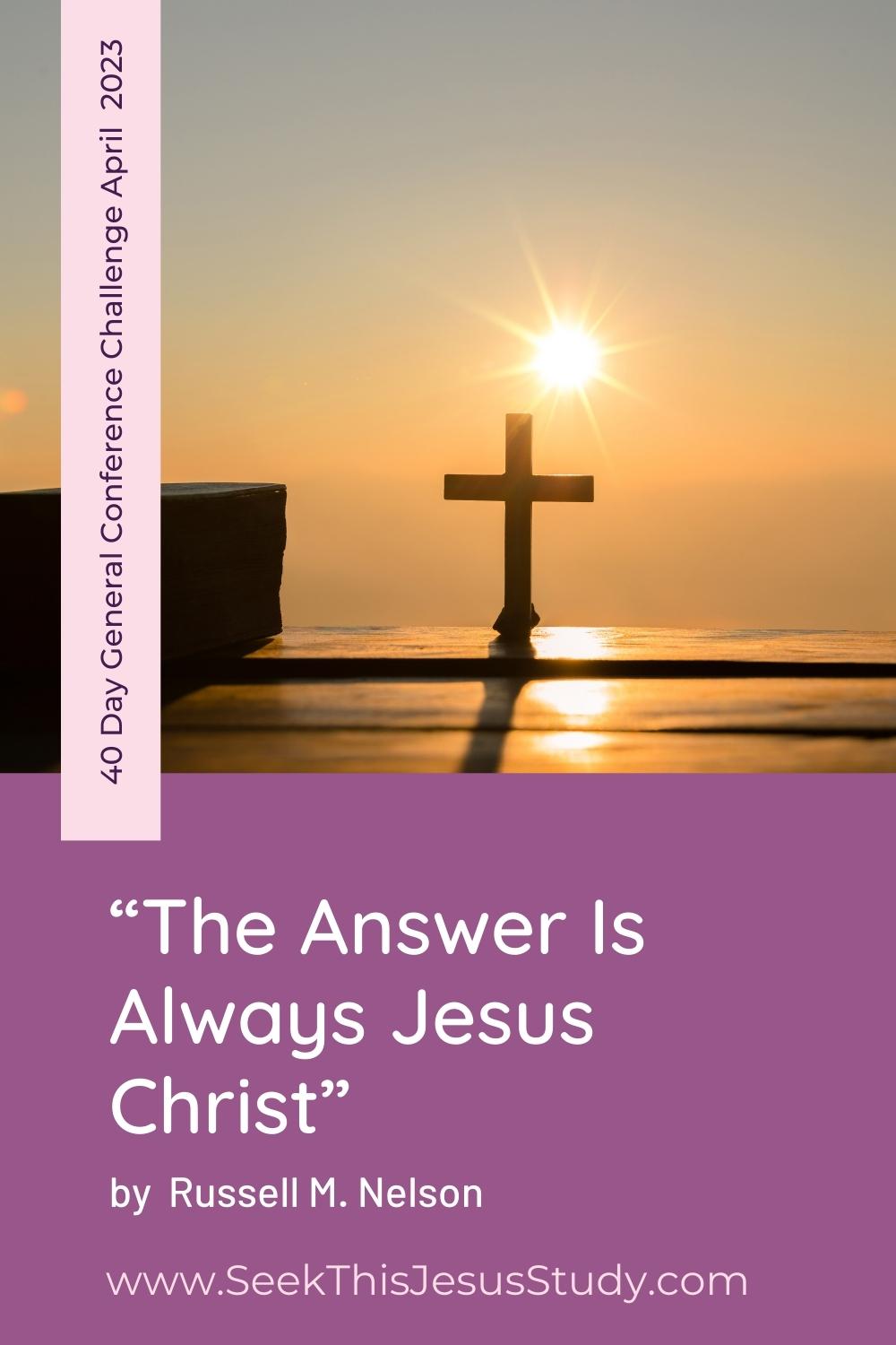 “The Answer Is Always Jesus Christ” by Russell M. Nelson - Seek This ...