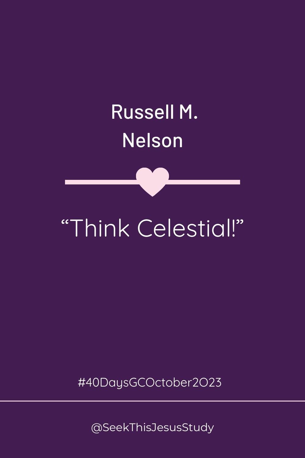 “Think Celestial!” by Russell M. Nelson Seek This Jesus Study