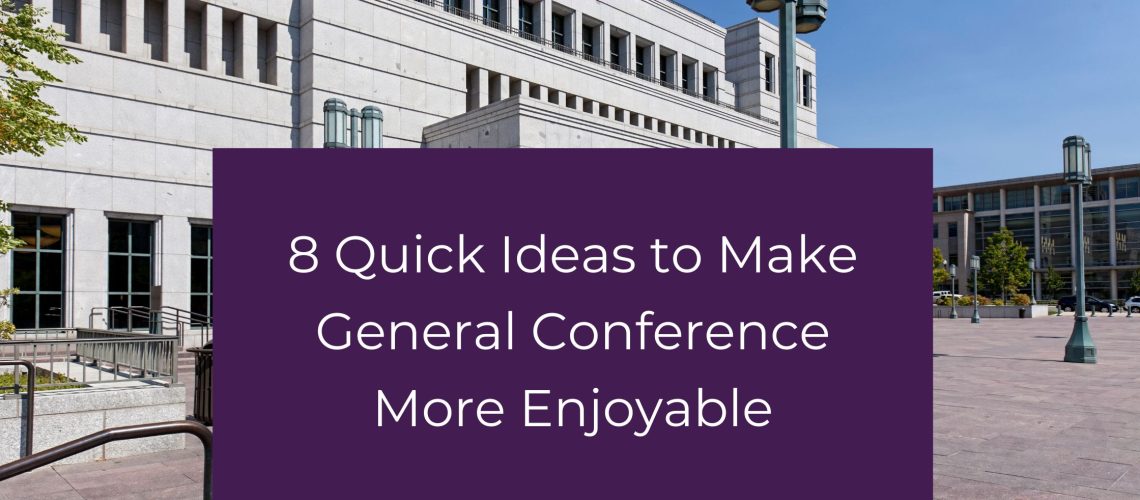 8 quick ideas to make general conference more enjoyable