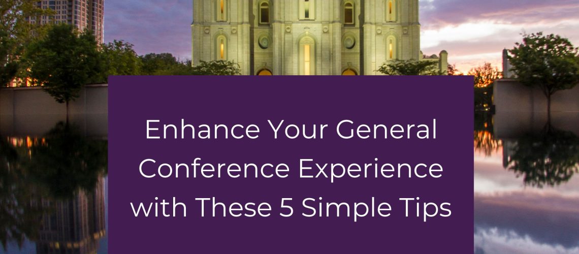 5 Simple Tips to Enhance Your General Conference Experience