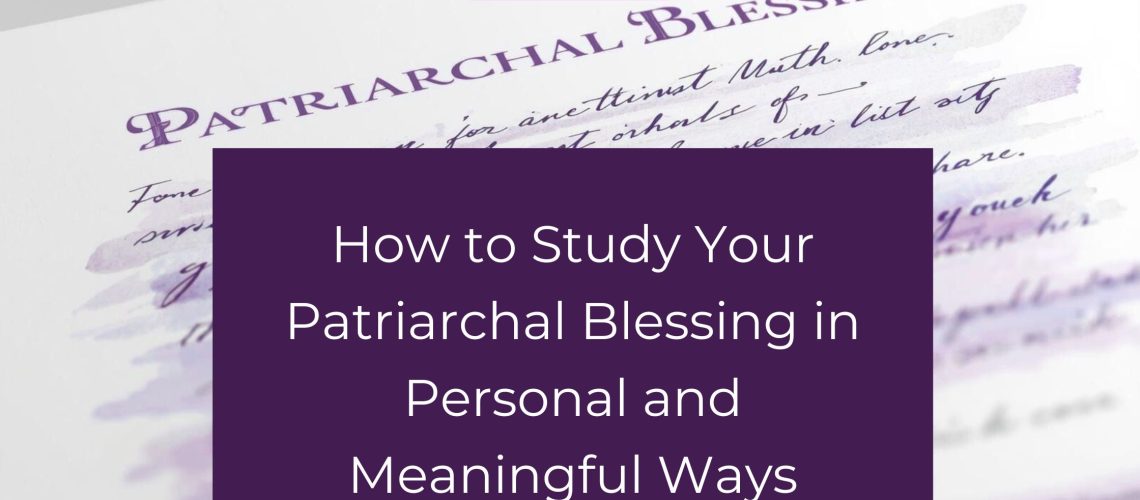 How to Study Your Patriarchal Blessing in Personal and Meaningful Ways