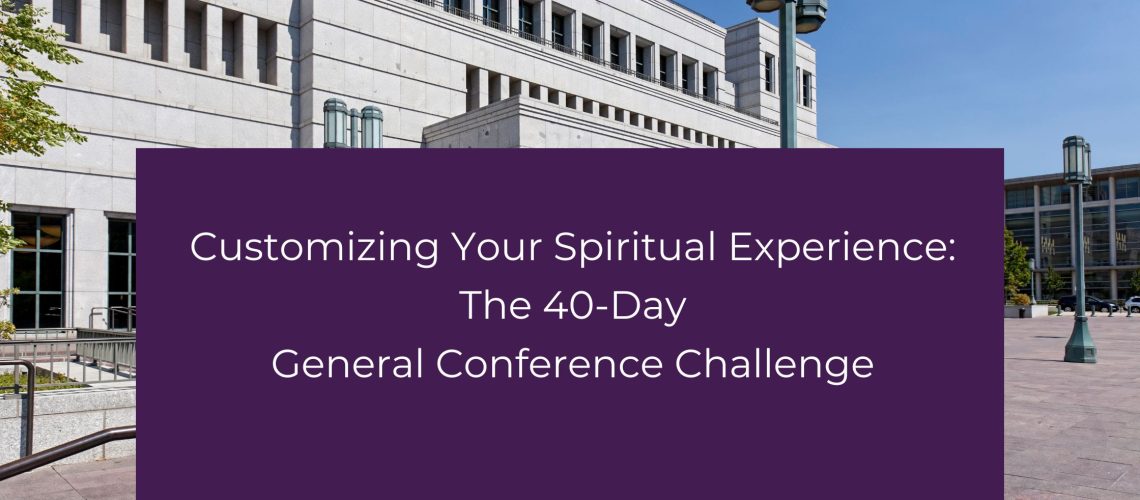 Customizing Your Spiritual Experience: The 40-Day General Conference Challenge