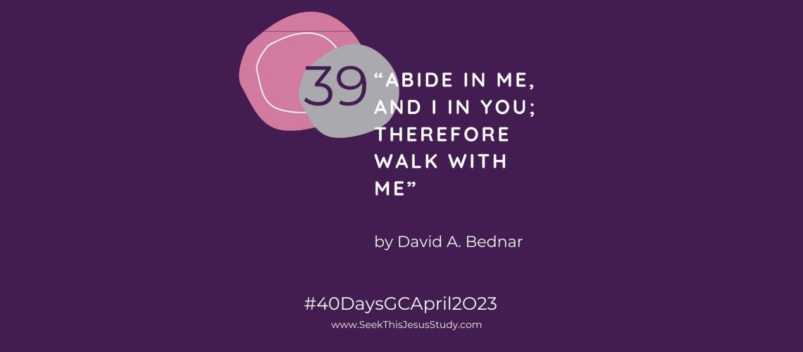 “Abide in Me, and I in You; Therefore Walk with Me” by David A. Bednar April 2023 General Conference blog