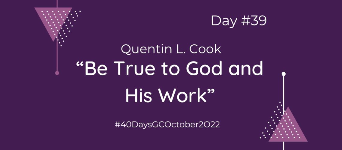 “Be True to God and His Work” by Quentin L. Cook (Blog Cover)