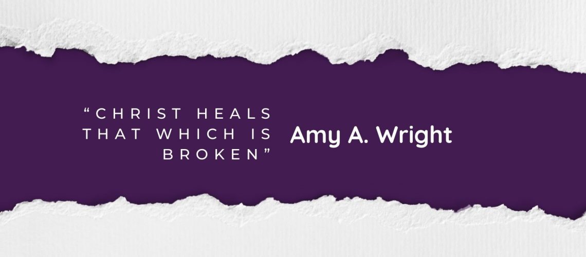 “Christ Heals That Which is Broken” by Amy A. Wright blog