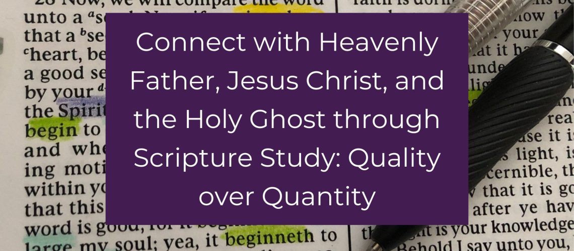 Connect with Heavenly Father Scripture study quality vs. quantity