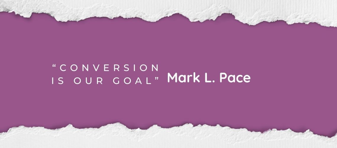 “Conversion is Our Goal” by Mark L. Pace April 2022 blog