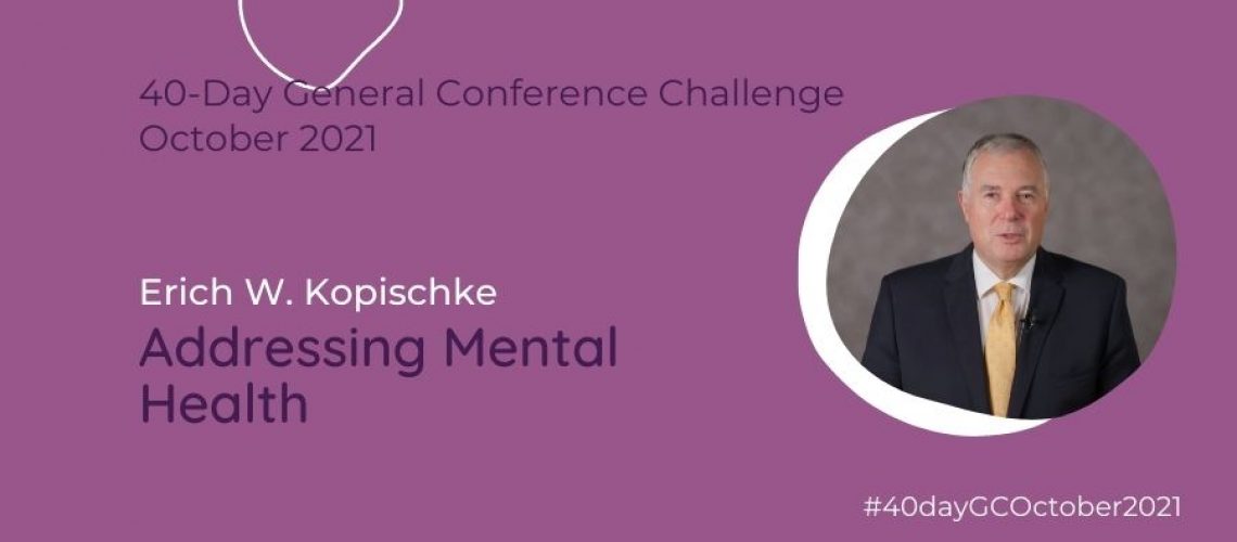 Day #12 Addressing Mental Health Erich W. Kopischke Oct 21 General Conference Blog