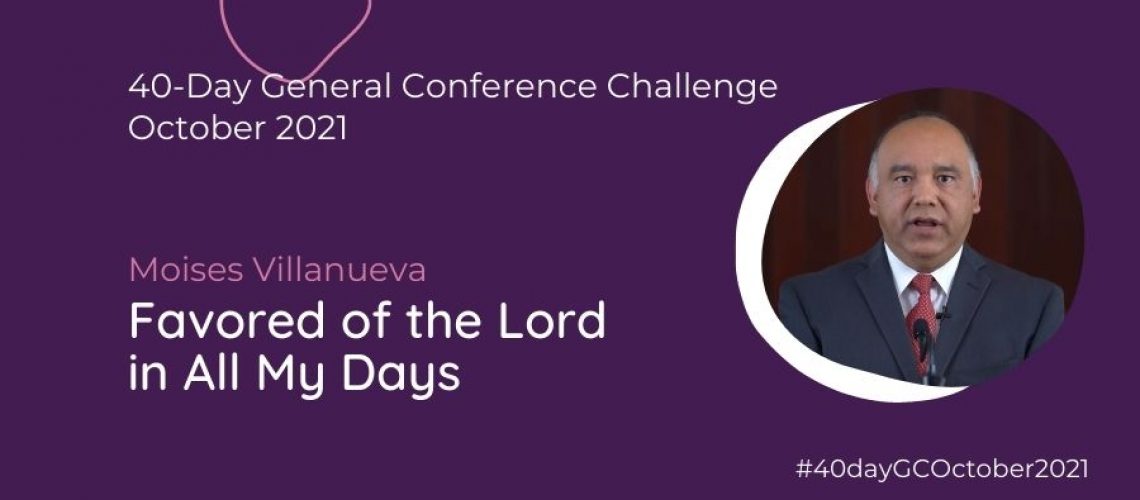 Day #15 Favored of the Lord in all my Days Moises Villanueva Oct 21 General Conference Blog