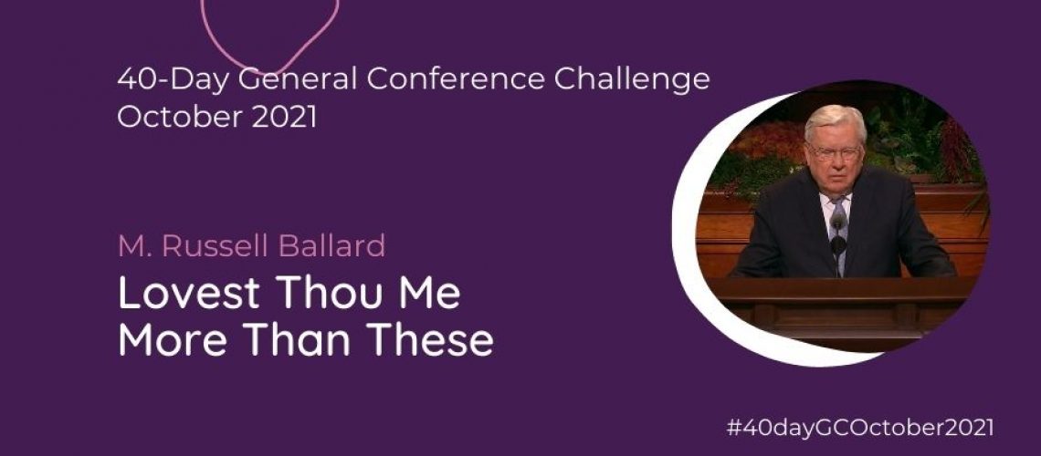 Day #17 Lovest thou me more than these M Russell Ballard Oct 21 General Conference Blog