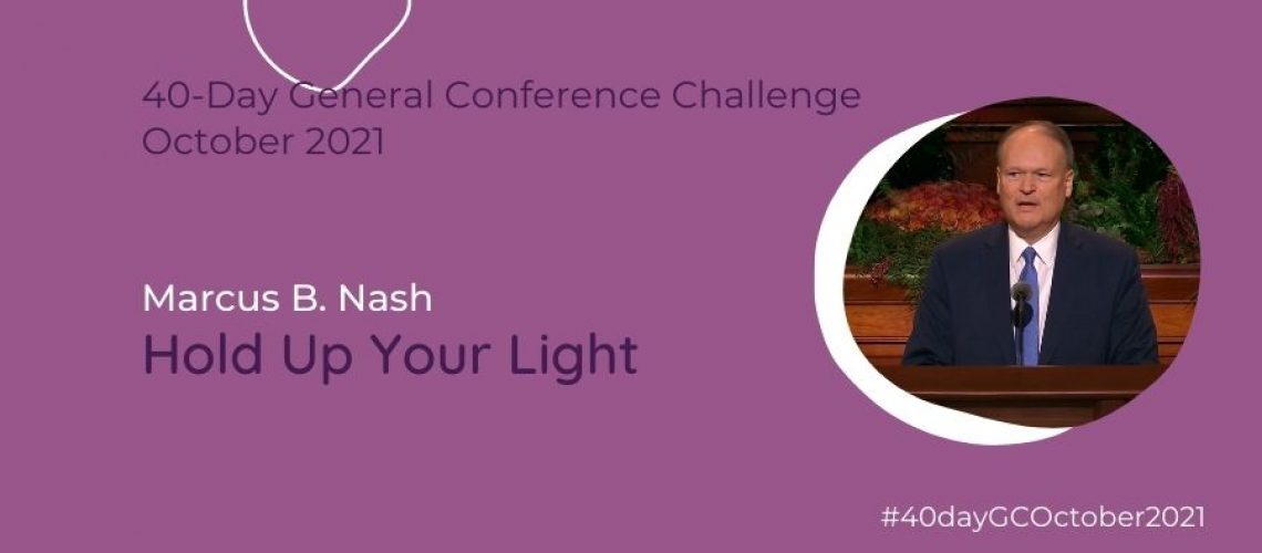 Day #24 Hold up your light Marcus B Nash Oct 21 General Conference Blog