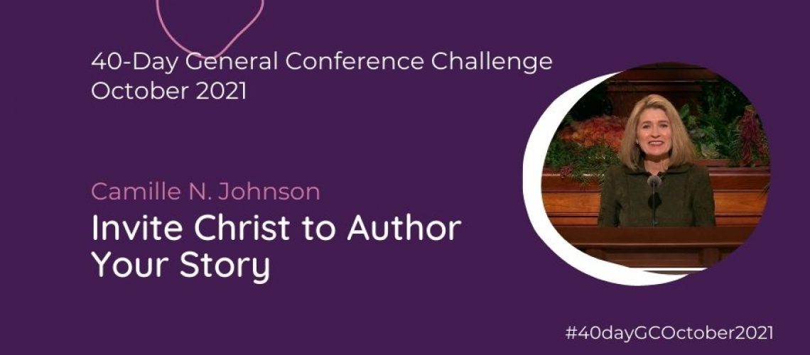 Day #27 Invite Christ to Author your story Camille N Johnson Oct 21 General Conference Blog