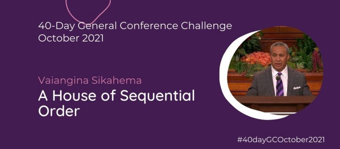 Day #29 A House of Sequential Order Vaiangina Sikahema Oct 21 General Conference Blog