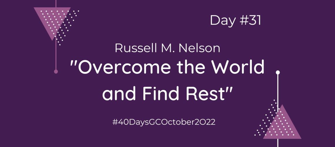 Day 31 Overcome the World and Find Rest Russell M Nelson (Blog Cover)