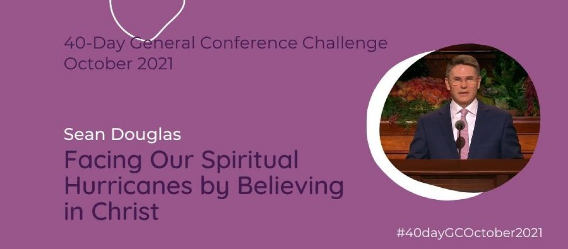 Day #36 Facing Our Spiritual Hurricanes by believing in Christ Sean Douglas Oct 21 General Conference Blog