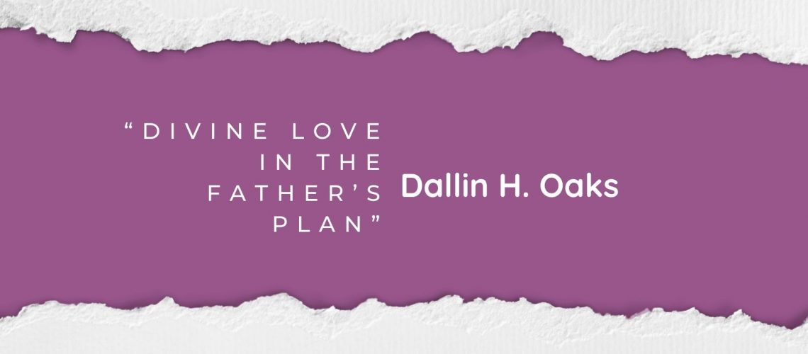 “Divine Love in the Father’s Plan” by Dallin H. Oaks April 2022 blog