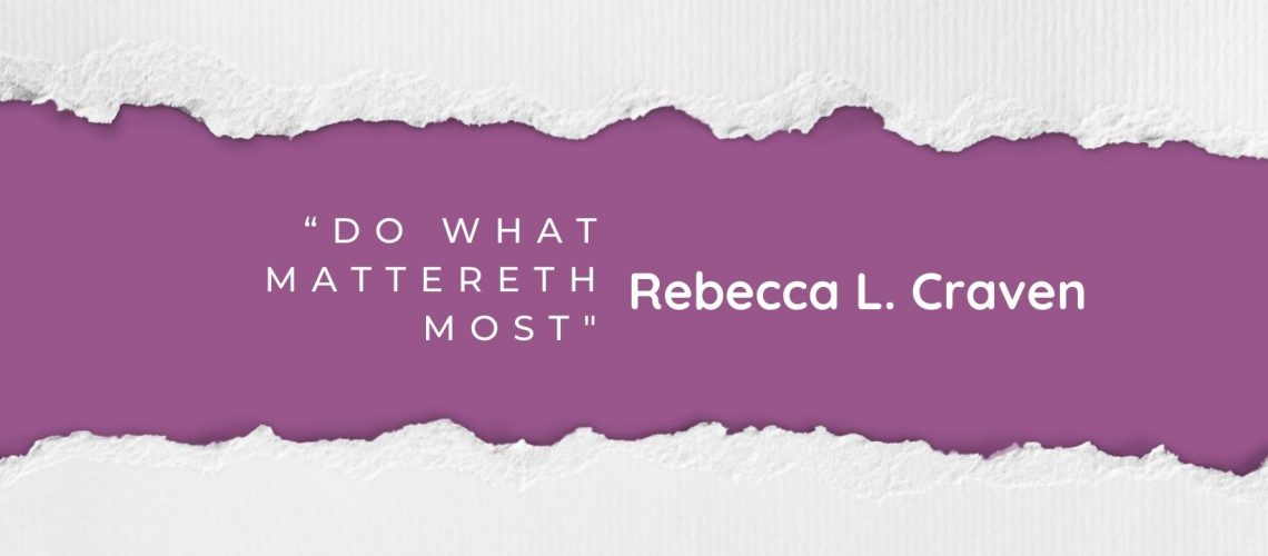 “Do What Mattereth Most” by Rebecca L. Craven April 2022 blog