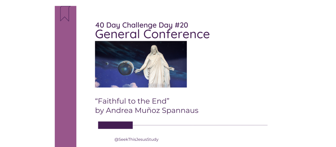 “Faithful to the End” by Andrea Muñoz Spannaus - General Conference April 2024 Blog