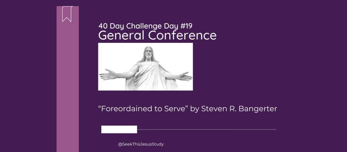 “Foreordained to Serve” by Steven R. Bangerter - General Conference April 2024 Day 1 Blog