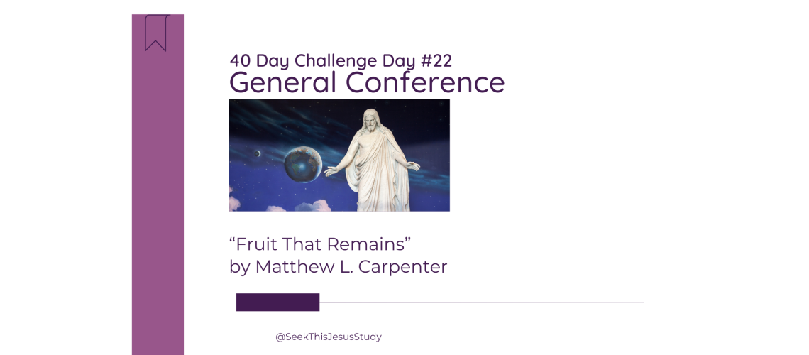 “Fruit That Remains” by Matthew L. Carpenter - General Conference April 2024 Blog