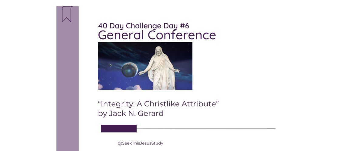 “Integrity A Christlike Attribute” by Jack N. Gerard General Conference April 2024 Even Blog