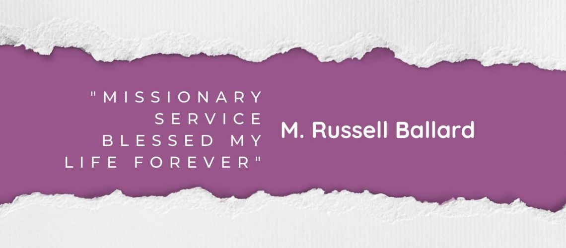 Missionary Service blessed my life forever M Russell Ballard