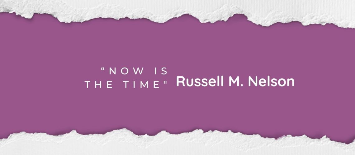 “Now is the Time” by Russell M. NelsonApril 2022 blog