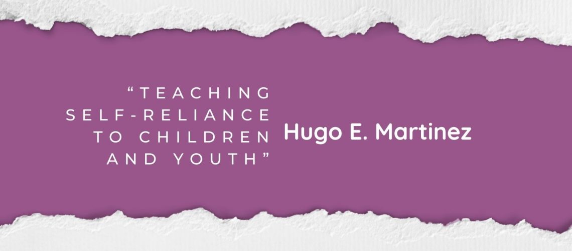 “Teaching Self-Reliance to Children and Youth” by Hugo E. Martinez April 2022 blog