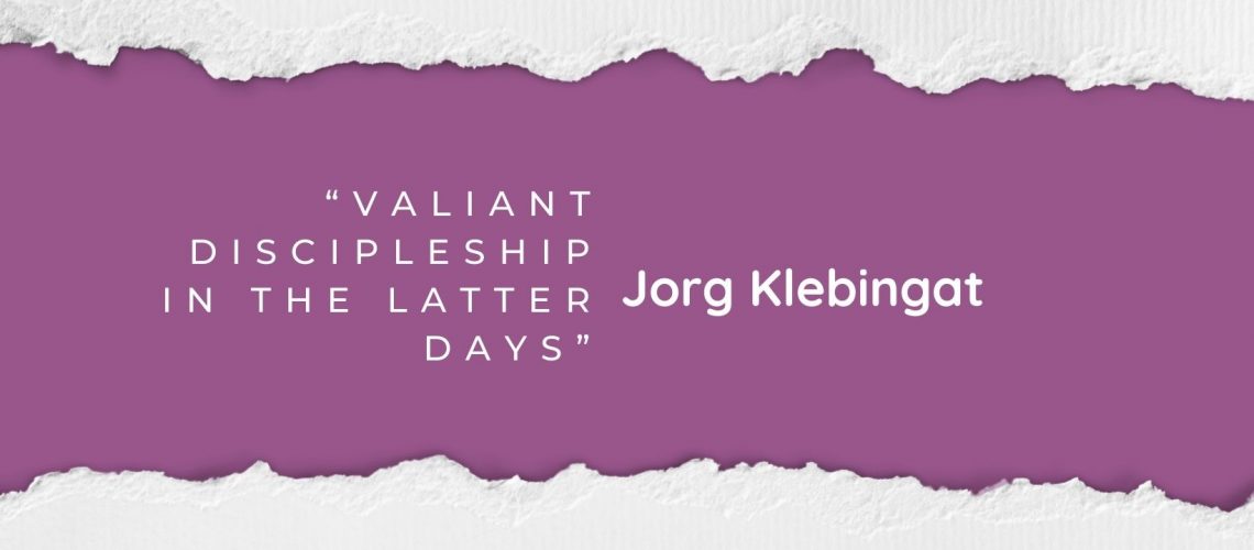 “Valiant Discipleship in the Latter Days” by Jorg Klebingat April 2022 blog