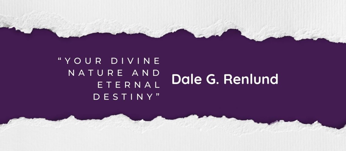 “Your Divine Nature and Eternal Destiny” by Dale G. Renlund blog